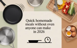 Quick Homemade Meals Without Oven Anyone Can Make In 2026