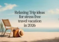 Relaxing Trip Ideas for Stress Free Travel Vacation in 2026