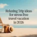 Relaxing Trip Ideas for Stress Free Travel Vacation in 2026